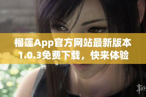 榴莲App官方网站最新版本1.0.3免费下载，快来体验吧