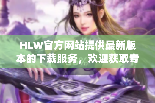 HLW官方网站提供最新版本的下载服务，欢迎获取专属二维码邀请函(1)