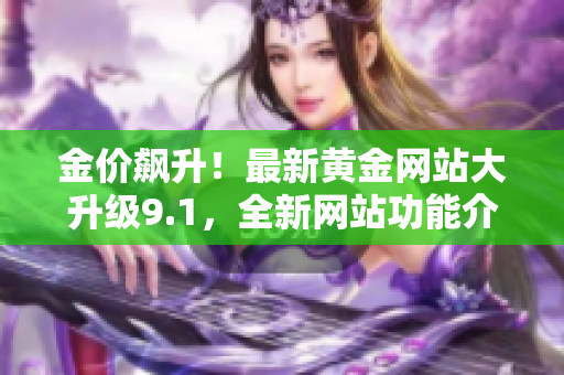 金价飙升！最新黄金网站大升级9.1，全新网站功能介绍