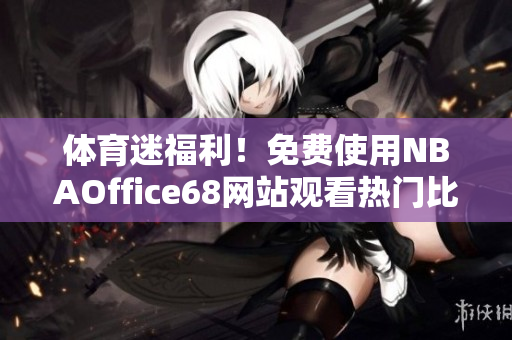 体育迷福利！免费使用NBAOffice68网站观看热门比赛