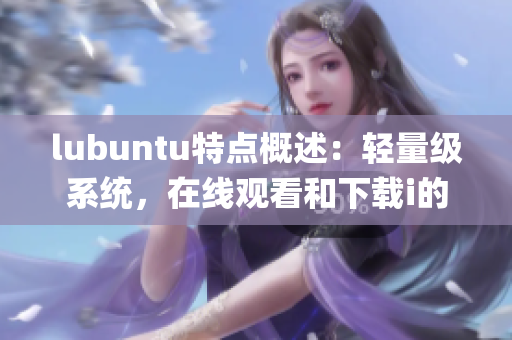 lubuntu特点概述：轻量级系统，在线观看和下载i的最佳选择(1)