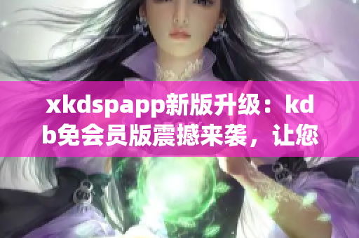 xkdspapp新版升级：kdb免会员版震撼来袭，让您畅享更多功能(1)