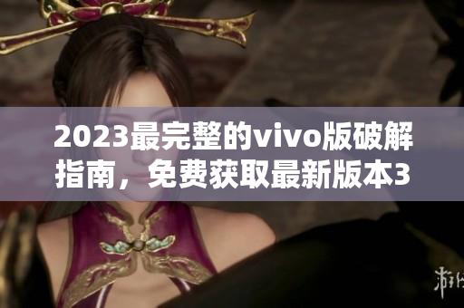 2023最完整的vivo版破解指南，免费获取最新版本3.0.3