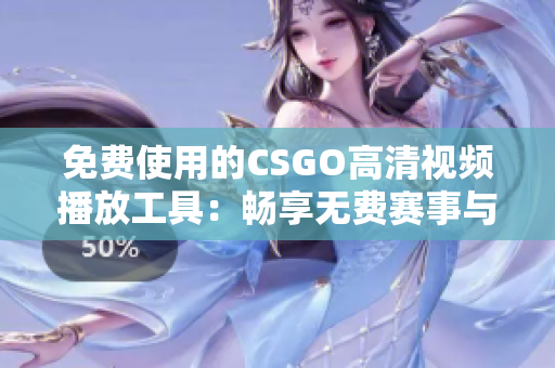 免费使用的CSGO高清视频播放工具：畅享无费赛事与精彩瞬间