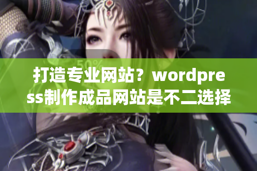 打造专业网站？wordpress制作成品网站是不二选择！