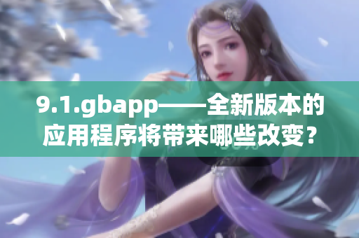 9.1.gbapp——全新版本的应用程序将带来哪些改变？(1)