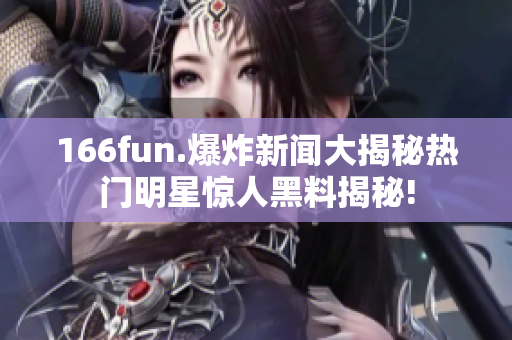 166fun.爆炸新闻大揭秘热门明星惊人黑料揭秘!