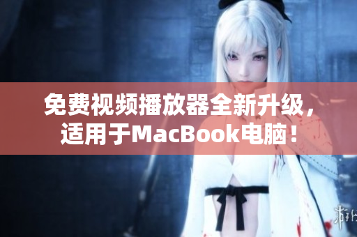 免费视频播放器全新升级，适用于MacBook电脑！