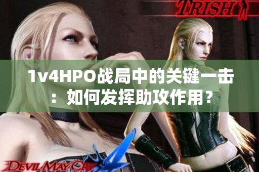 1v4HPO战局中的关键一击：如何发挥助攻作用？