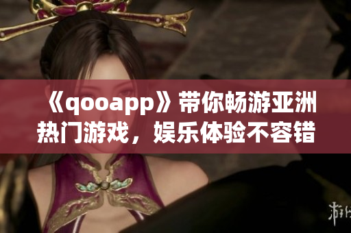 《qooapp》带你畅游亚洲热门游戏，娱乐体验不容错过！