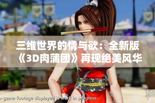 三维世界的情与欲：全新版《3D肉蒲团》再现绝美风华