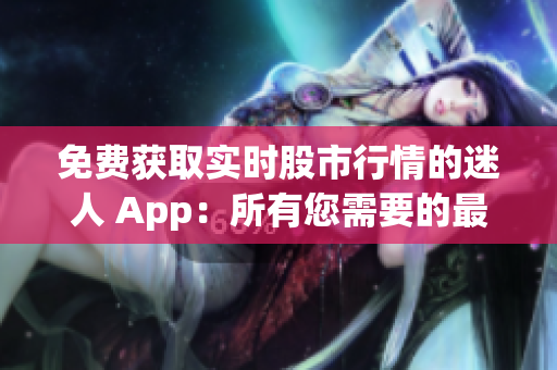 免费获取实时股市行情的迷人 App：所有您需要的最新行情数据