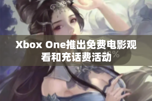 Xbox One推出免费电影观看和充话费活动