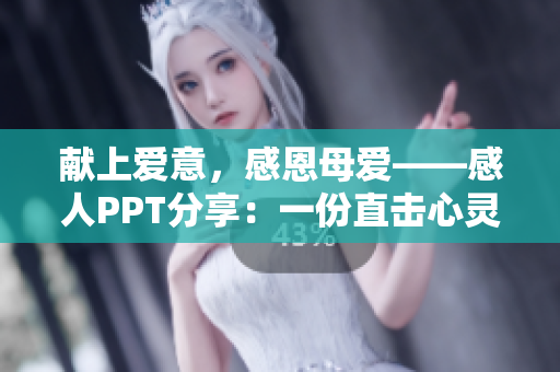 献上爱意，感恩母爱——感人PPT分享：一份直击心灵的母爱告白