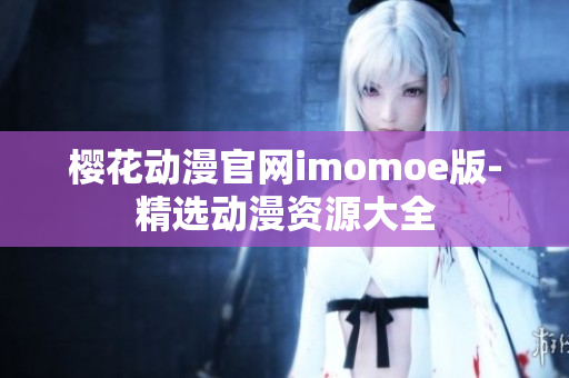 樱花动漫官网imomoe版-精选动漫资源大全