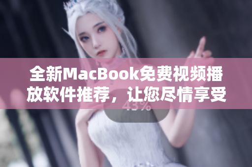 全新MacBook免费视频播放软件推荐，让您尽情享受高清影像