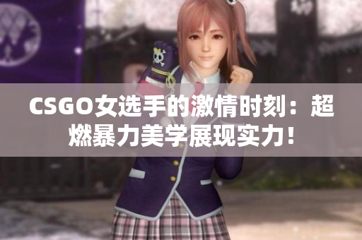 CSGO女选手的激情时刻：超燃暴力美学展现实力！