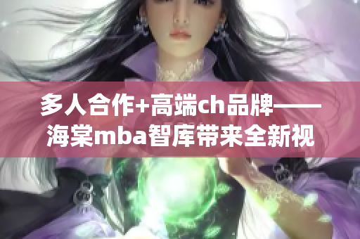 多人合作+高端ch品牌——海棠mba智库带来全新视角(1)