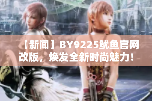 【新闻】BY9225鱿鱼官网改版，焕发全新时尚魅力！