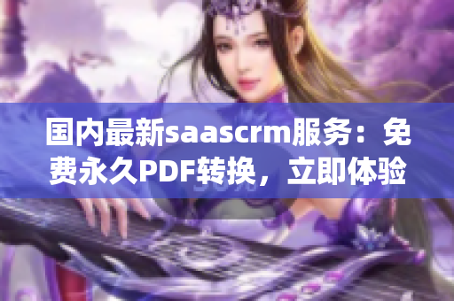 国内最新saascrm服务：免费永久PDF转换，立即体验吧(1)