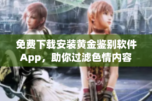 免费下载安装黄金鉴别软件App，助你过滤色情内容