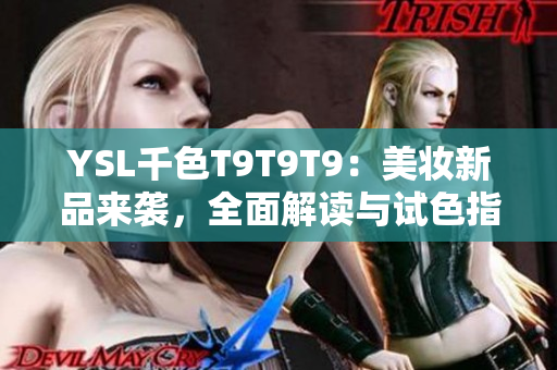 YSL千色T9T9T9：美妆新品来袭，全面解读与试色指南