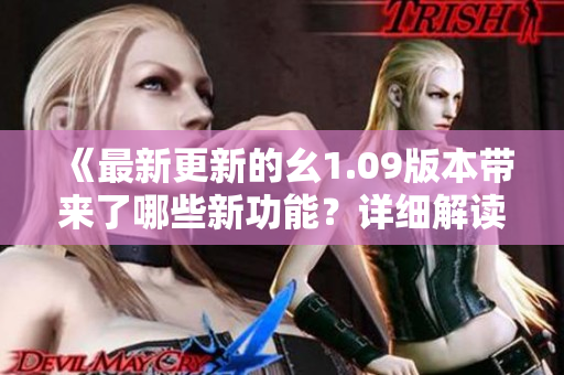 《最新更新的幺1.09版本带来了哪些新功能？详细解读！》