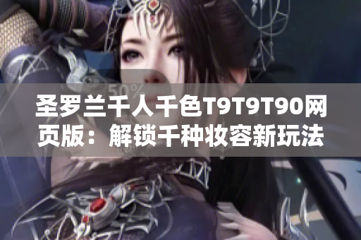 圣罗兰千人千色T9T9T90网页版：解锁千种妆容新玩法