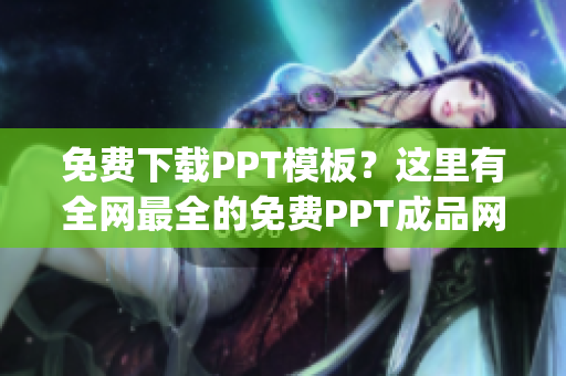 免费下载PPT模板？这里有全网最全的免费PPT成品网站列表！(1)