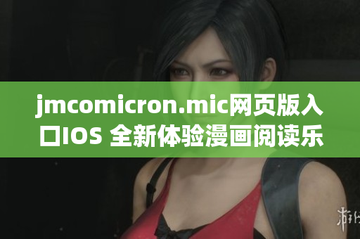 jmcomicron.mic网页版入口IOS 全新体验漫画阅读乐趣