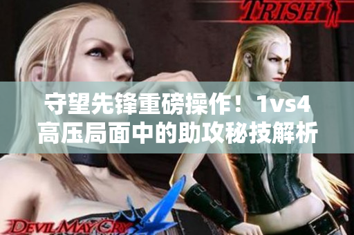 守望先锋重磅操作！1vs4高压局面中的助攻秘技解析