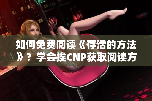 如何免费阅读《存活的方法》？学会挨CNP获取阅读方法！