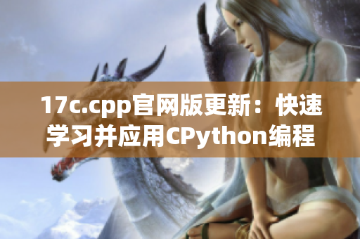 17c.cpp官网版更新：快速学习并应用CPython编程语言(1)