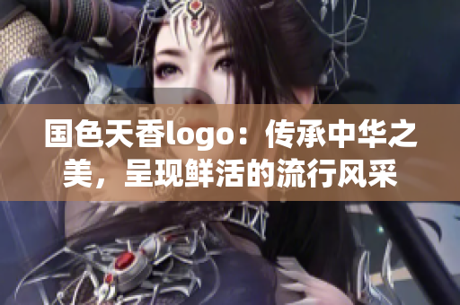 国色天香logo：传承中华之美，呈现鲜活的流行风采