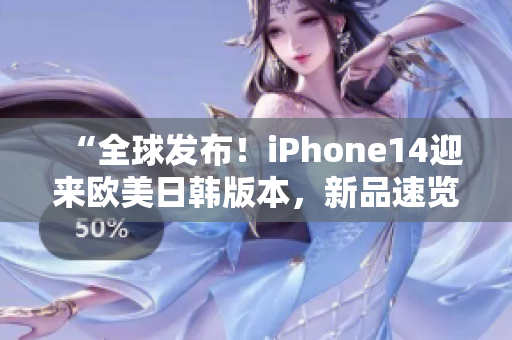 “全球发布！iPhone14迎来欧美日韩版本，新品速览！”