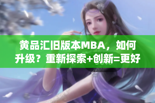 黄品汇旧版本MBA，如何升级？重新探索+创新=更好的专业成长(1)