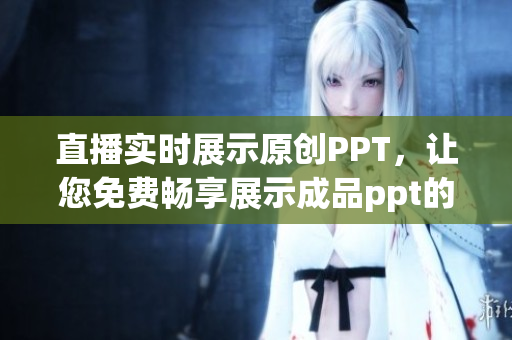 直播实时展示原创PPT，让您免费畅享展示成品ppt的网站(1)