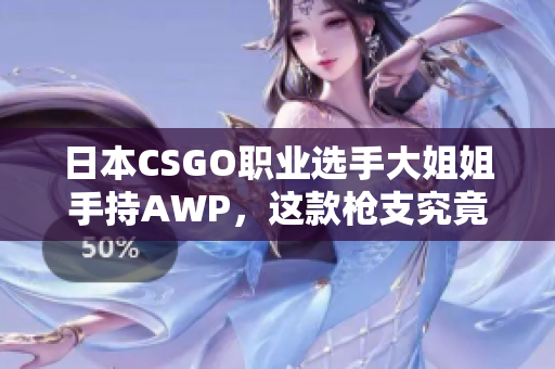 日本CSGO职业选手大姐姐手持AWP，这款枪支究竟有多大的价值？