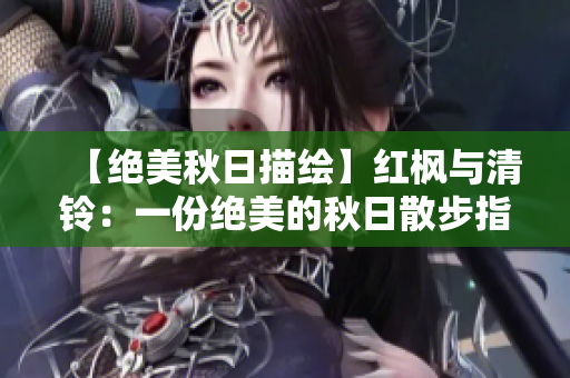 【绝美秋日描绘】红枫与清铃：一份绝美的秋日散步指南