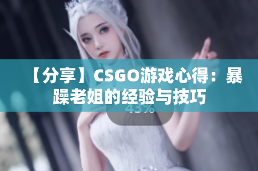 【分享】CSGO游戏心得：暴躁老姐的经验与技巧