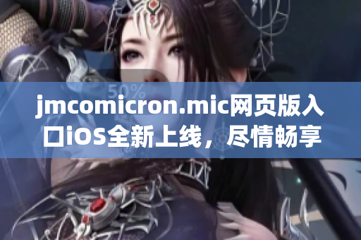 jmcomicron.mic网页版入口iOS全新上线，尽情畅享精彩漫画世界(1)