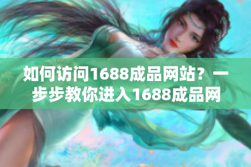 如何访问1688成品网站？一步步教你进入1688成品网站