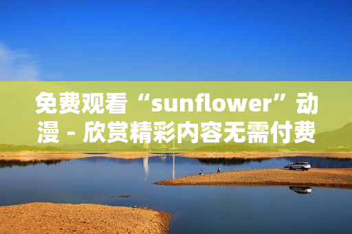 免费观看“sunflower”动漫 - 欣赏精彩内容无需付费