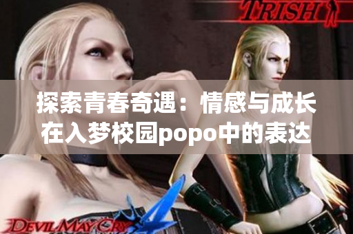 探索青春奇遇：情感与成长在入梦校园popo中的表达