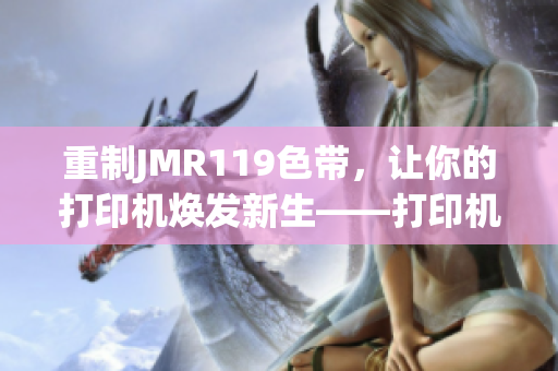 重制JMR119色带，让你的打印机焕发新生——打印机配件详解