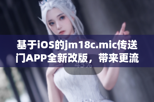 基于iOS的jm18c.mic传送门APP全新改版，带来更流畅的使用体验(1)