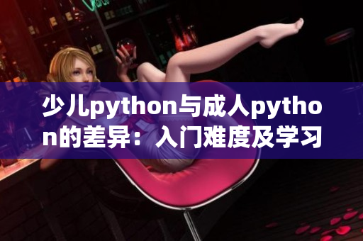 少儿python与成人python的差异：入门难度及学习内容差异