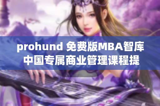 prohund 免费版MBA智库 中国专属商业管理课程提供者