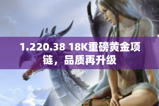 1.220.38 18K重磅黄金项链，品质再升级