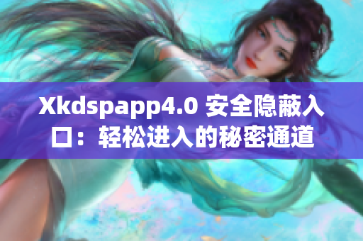 Xkdspapp4.0 安全隐蔽入口：轻松进入的秘密通道